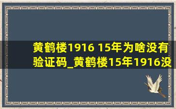 黄鹤楼1916 15年为啥没有验证码_黄鹤楼15年1916没有验证码